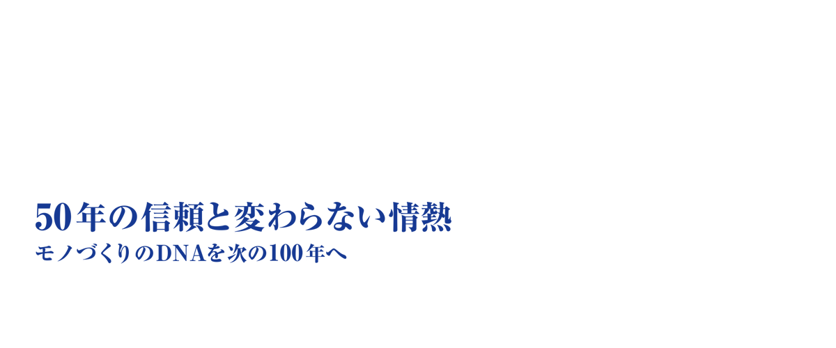 モノ作りのDNAを次の100年へ